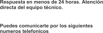 Respuesta en menos de 24 horas. Atención directa del equipo técnico. Puedes comunicarte por los siguientes numeros telefonicos